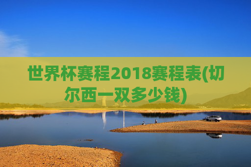世界杯赛程2018赛程表(切尔西一双多少钱)