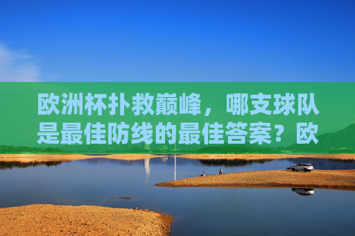 欧洲杯扑救巅峰,哪支球队是最佳防线的最佳答案?欧洲杯扑救巅峰,哪支球队是最佳防线的最佳答案?