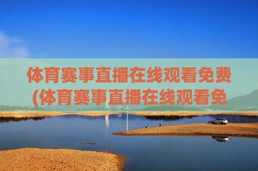 体育赛事直播在线观看免费(体育赛事直播在线观看免费直播)