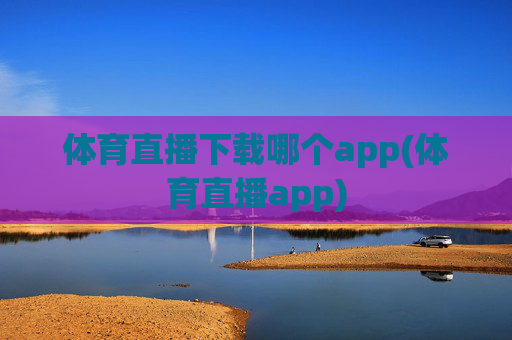 体育直播下载哪个app(体育直播app)