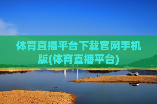 体育直播平台下载官网手机版(体育直播平台)
