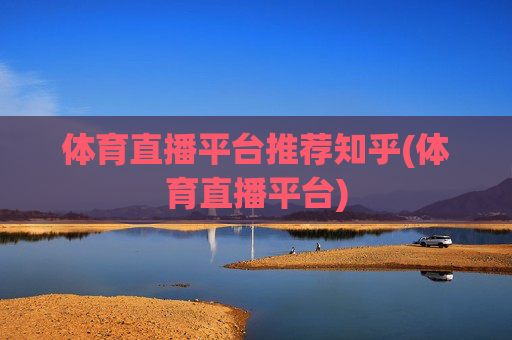 体育直播平台推荐知乎(体育直播平台)