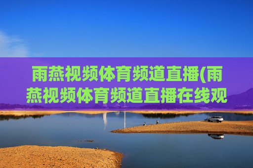雨燕视频体育频道直播(雨燕视频体育频道直播在线观看)