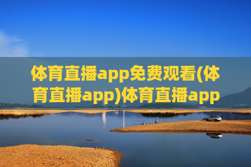 体育直播app免费观看(体育直播app)体育直播app免费观看