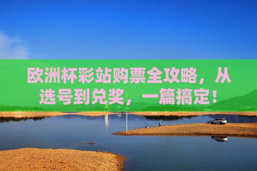 欧洲杯彩站购票全攻略,从选号到兑奖,一篇搞定!