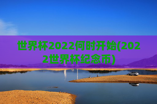 世界杯2022何时开始(2022世界杯纪念币)
