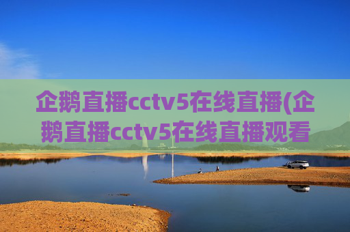 企鹅直播cctv5在线直播(企鹅直播cctv5在线直播观看)企鹅直播cctv5在线直播
