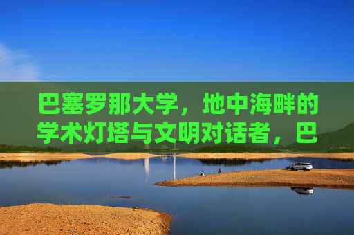 巴塞罗那大学，地中海畔的学术灯塔与文明对话者，巴塞罗那大学，地中海畔的学术灯塔与文明对话者