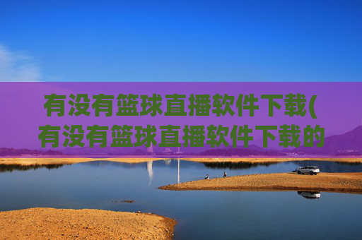 有没有篮球直播软件下载(有没有篮球直播软件下载的)