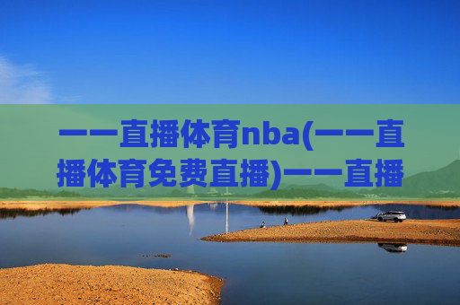 一一直播体育nba(一一直播体育免费直播)一一直播体育NBA免费直播