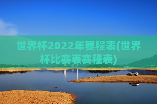 世界杯2022年赛程表(世界杯比赛表赛程表)