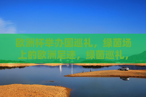欧洲杯举办国巡礼,绿茵场上的欧洲足迹,绿茵巡礼,欧洲杯举办国的欧洲足迹
