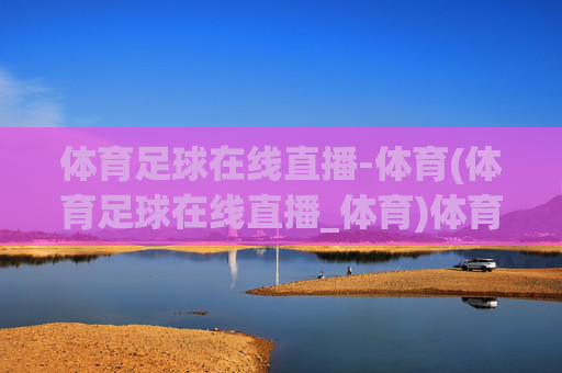 体育足球在线直播-体育(体育足球在线直播_体育)体育足球在线直播