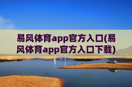 易风体育app官方入口(易风体育app官方入口下载)易风体育app官方入口下载