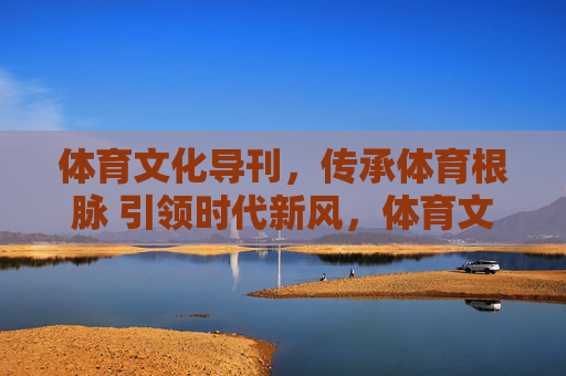 体育文化导刊,传承体育根脉 引领时代新风,体育文化导刊,传承根脉 引领新风