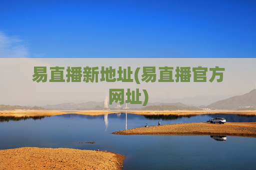 易直播新地址(易直播官方网址)