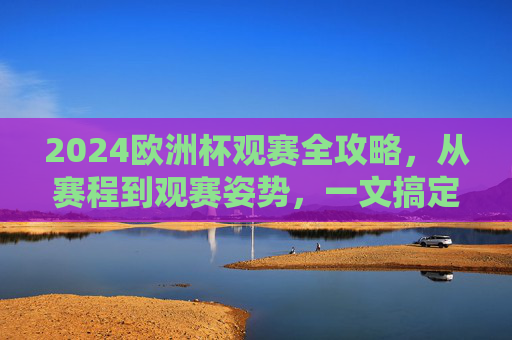 2024欧洲杯观赛全攻略，从赛程到观赛姿势，一文搞定！2024欧洲杯观赛全攻略，从赛程到姿势，一文搞定！