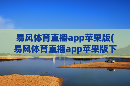 易风体育直播app苹果版(易风体育直播app苹果版下载)