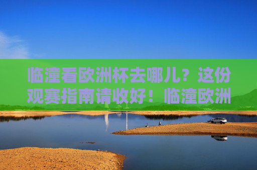 临潼看欧洲杯去哪儿?这份观赛指南请收好!临潼欧洲杯观赛指南