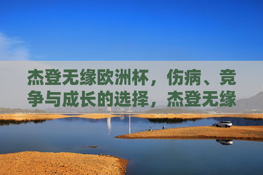 杰登无缘欧洲杯,伤病、竞争与成长的选择,杰登无缘欧洲杯,伤病、竞争与成长的选择