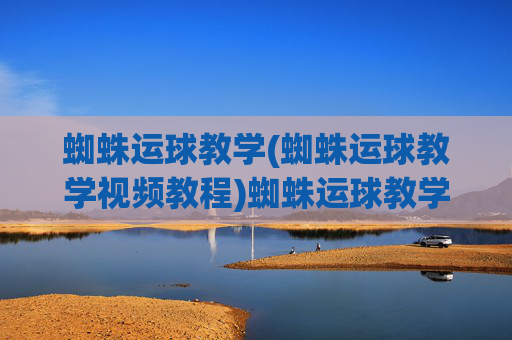 蜘蛛运球教学(蜘蛛运球教学视频教程)蜘蛛运球教学视频教程