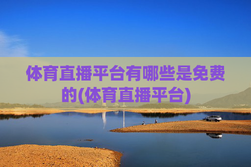 体育直播平台有哪些是免费的(体育直播平台)