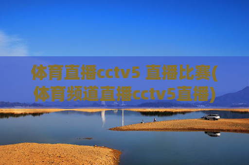 体育直播cctv5 直播比赛(体育频道直播cctv5直播)