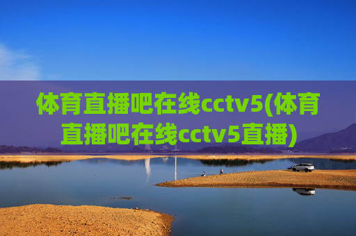体育直播吧在线cctv5(体育直播吧在线cctv5直播)