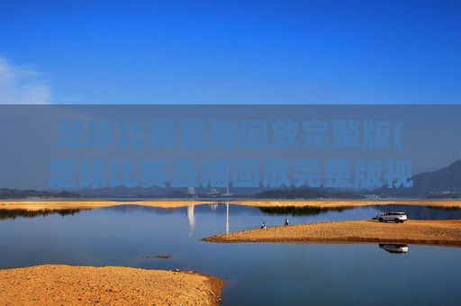 足球比赛直播回放完整版(足球比赛直播回放完整版视频)足球比赛直播回放完整版