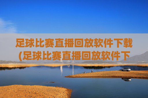 足球比赛直播回放软件下载(足球比赛直播回放软件下载安装)