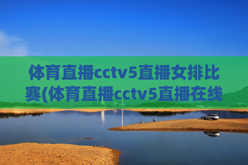 体育直播cctv5直播女排比赛(体育直播cctv5直播在线观看)