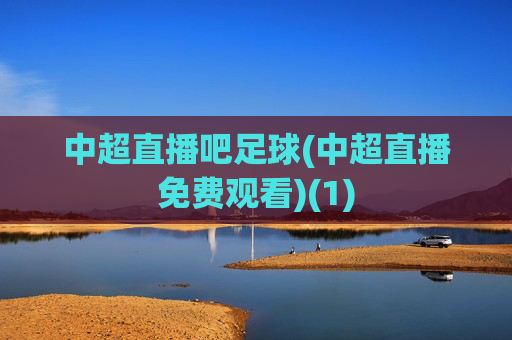 中超直播吧足球(中超直播免费观看)(1)