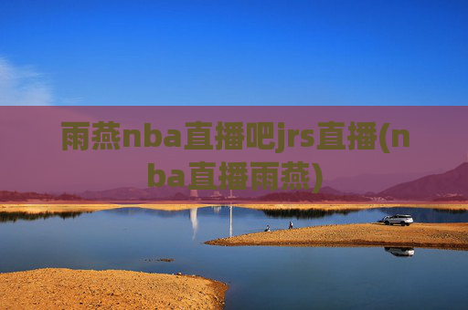 雨燕nba直播吧jrs直播(nba直播雨燕)