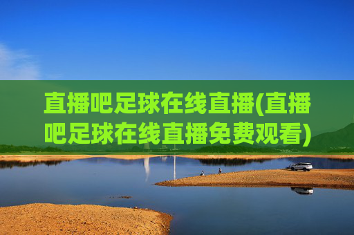 直播吧足球在线直播(直播吧足球在线直播免费观看)