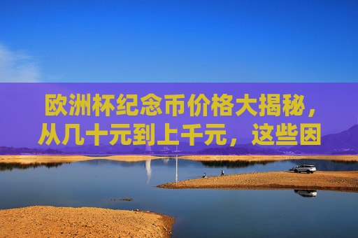 欧洲杯纪念币价格大揭秘,从几十元到上千元,这些因素影响价值!欧洲杯纪念币价格大揭秘,几十元到上千元,这些因素影响价值!