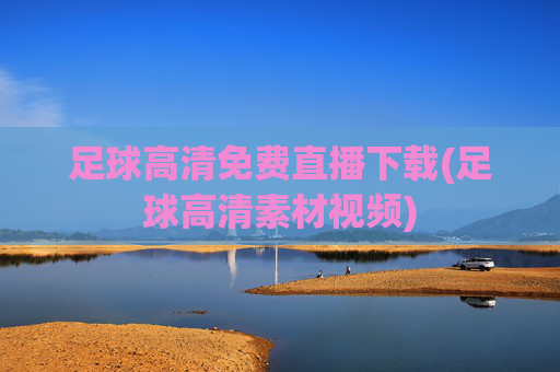足球高清免费直播下载(足球高清素材视频)
