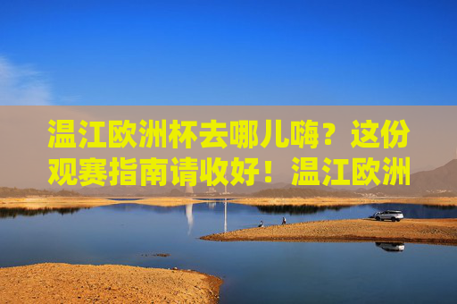 温江欧洲杯去哪儿嗨?这份观赛指南请收好!温江欧洲杯观赛指南,嗨看赛事全攻略