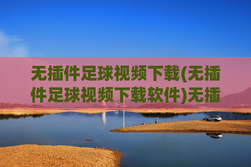 无插件足球视频下载(无插件足球视频下载软件)无插件足球视频下载软件