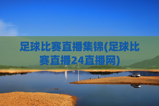 足球比赛直播集锦(足球比赛直播24直播网)