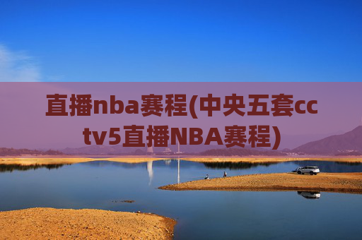 直播nba赛程(中央五套cctv5直播NBA赛程)