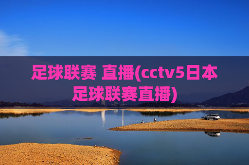 足球联赛 直播(cctv5日本足球联赛直播)