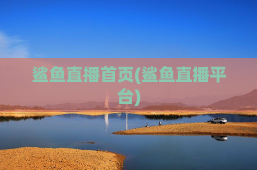 鲨鱼直播首页(鲨鱼直播平台)
