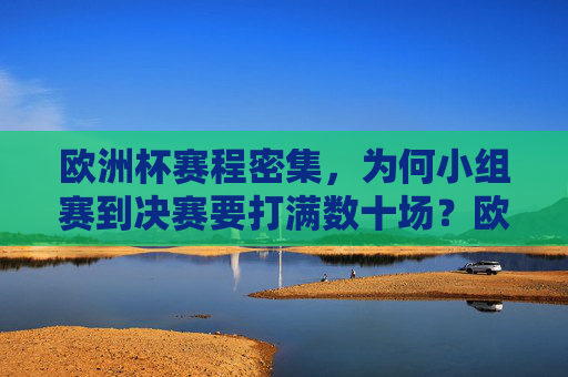 欧洲杯赛程密集，为何小组赛到决赛要打满数十场？欧洲杯赛程密集，小组赛到决赛为何需打满数十场？