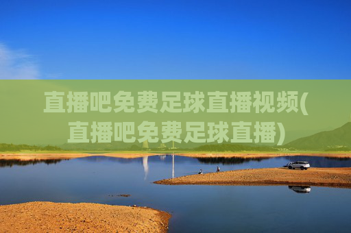 直播吧免费足球直播视频(直播吧免费足球直播)