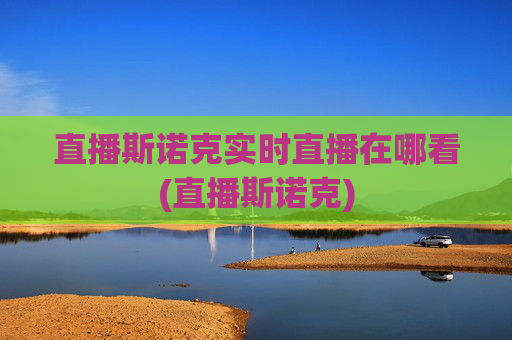 直播斯诺克实时直播在哪看(直播斯诺克)