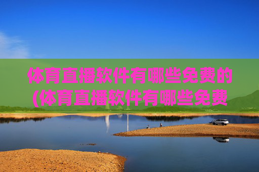 体育直播软件有哪些免费的(体育直播软件有哪些免费的软件)免费体育直播软件有哪些
