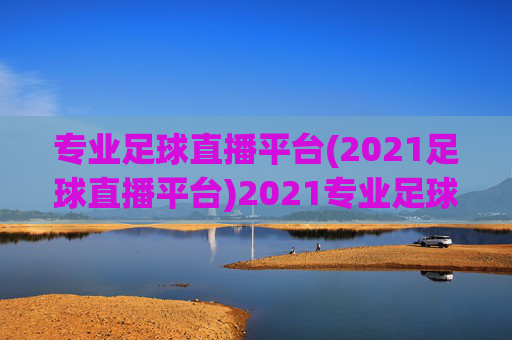 专业足球直播平台(2021足球直播平台)2021专业足球直播平台