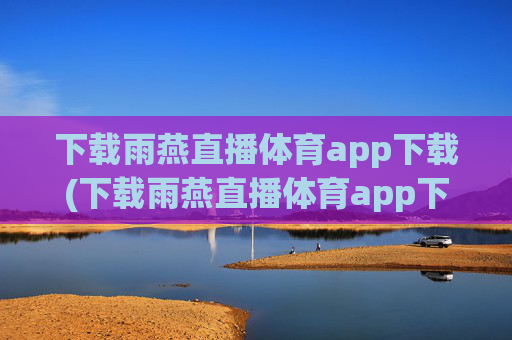 下载雨燕直播体育app下载(下载雨燕直播体育app下载安装)