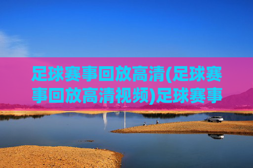足球赛事回放高清(足球赛事回放高清视频)足球赛事回放高清视频