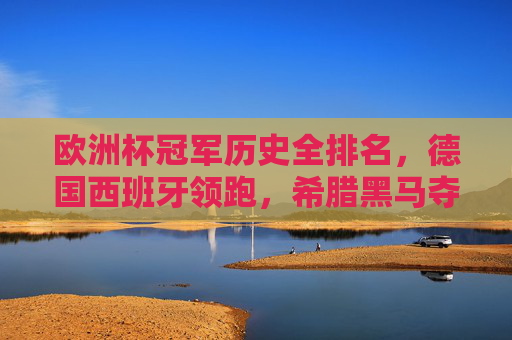 欧洲杯冠军历史全排名，德国西班牙领跑，希腊黑马夺冠，欧洲杯冠军历史全排名，德国西班牙领跑，希腊黑马夺冠